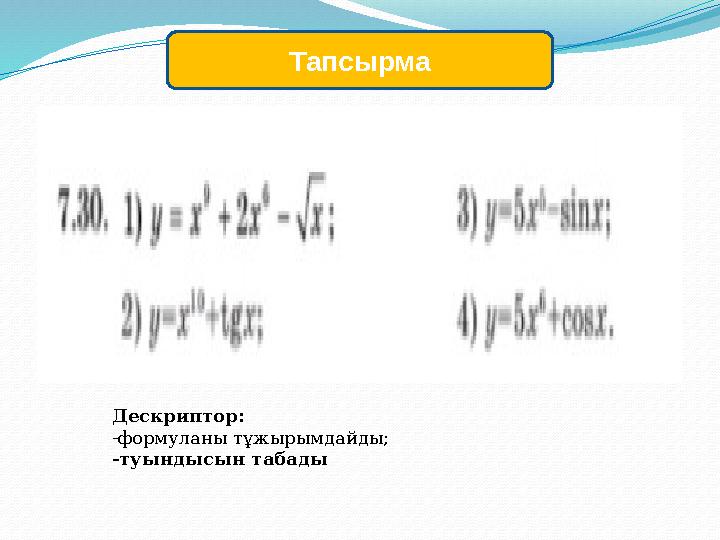 Тапсырма Дескриптор: -формуланы тұжырымдайды; -туындысын табады
