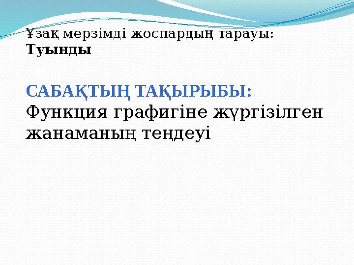 САБАҚТЫҢ ТАҚЫРЫБЫ : Функция графигіне жүргізілген жанаманың теңдеуі Ұзақ мерзімді жоспардың тарауы : Туынды