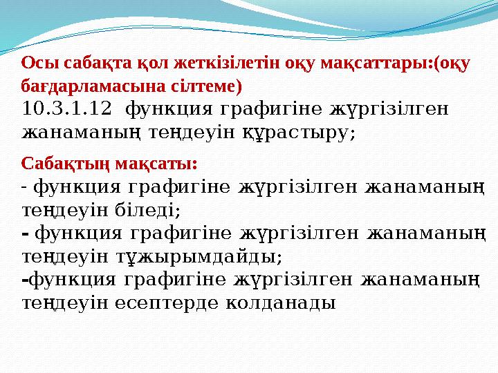 Сабақтың мақсаты: - функция графигіне жүргізілген жанаманың теңдеуін біледі; - функция графигіне жүргізілген жанаманың теңдеуі