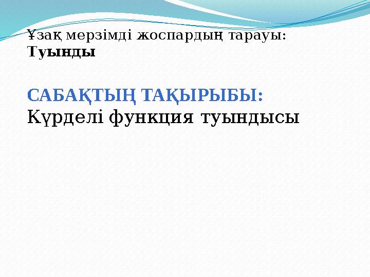 САБАҚТЫҢ ТАҚЫРЫБЫ : Күрделі функция туындысы Ұзақ мерзімді жоспардың тарауы : Туынды