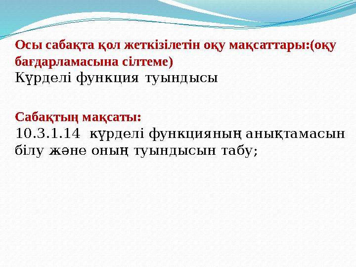 Сабақтың мақсаты: 10.3.1.14 күрделі функцияның анықтамасын білу және оның туындысын табу; Осы сабақта қол жеткізілетін оқу мақ