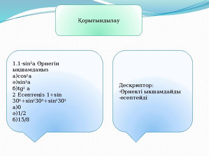 Қорытындылау 1.1-sin 2 a Өрнегін ықшамдаңыз a)cos 2 a ә)sin 2 a б)tg 2 a 2 Есептеңіз 1+sin 30 0 +sin 2 30 0 +sin 3 30 0 a)0
