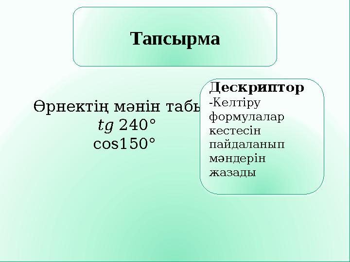 Өрнектің мəнін табыңыз: tg 240° cos150° Тапсырма Дескриптор -Келтіру формулалар