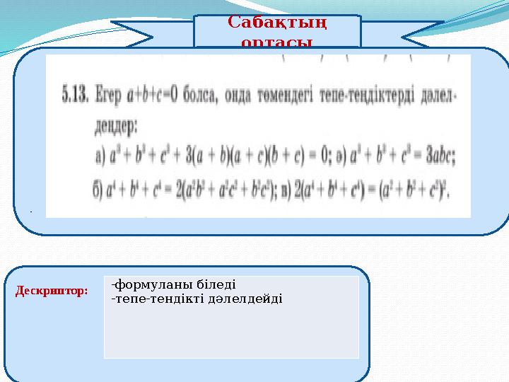 Сабақтың ортасы Дескриптор: -формуланы біледі -тепе-тендікті дәлелдейді -