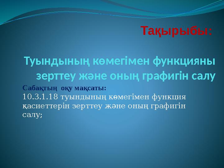 Тақырыбы: Туындының көмегімен функцияны зерттеу және оның графигін салу Сабақтың оқу мақсаты: 10.3.1.18 туындының көмегімен ф