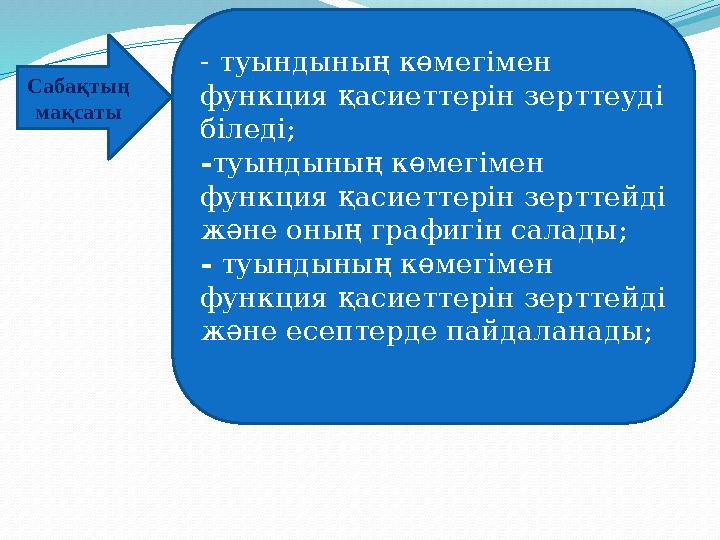 Сабақтың мақсаты - туындының көмегімен функция қасиеттерін зерттеуді біледі; -туындының көмегімен функция қасиеттерін зертте