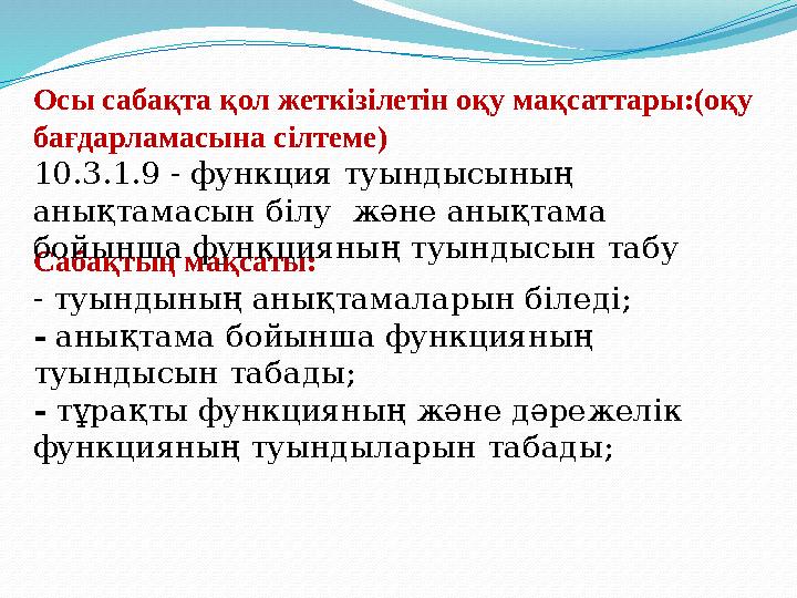 Сабақтың мақсаты: - туындының анықтамаларын біледі; - анықтама бойынша функцияның туындысын табады; - тұрақты функцияның және д