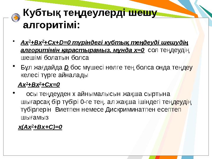 Кубтық теңдеулерді шешу алгоритімі: •Ax 3 +Bx 2 +Cx+D=0 түріндегі кубтық теңдеуді шешудің алгоритімін қарастырамыз, мұнда x=