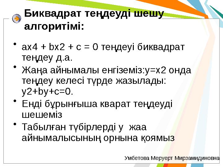 Биквадрат теңдеуді шешу алгоритімі: • ax4 + bx2 + c = 0 теңдеуі биквадрат теңдеу д.а. • Жаңа айнымалы енгіземіз:y=x2 онда т
