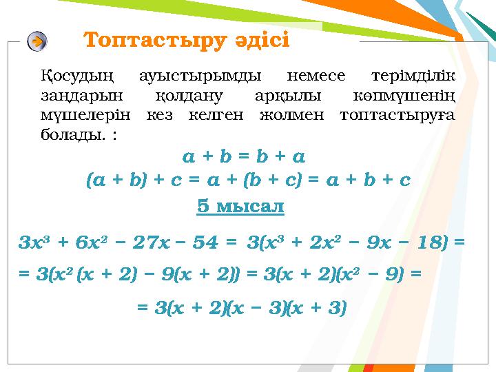 Топтастыру әдісі Қосудың ауыстырымды немесе терімділік заңдарын қолдану арқылы көпмүшенің мүшелерін кез келген жолмен топта