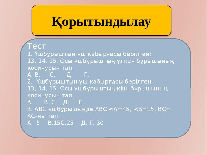 Қорытындылау Тест 1. Үшбұрыштың үш қабырғасы берілген: 13, 14, 15. Осы үшбұрыштың үлкен бұрышының косинусын тап. А. В.