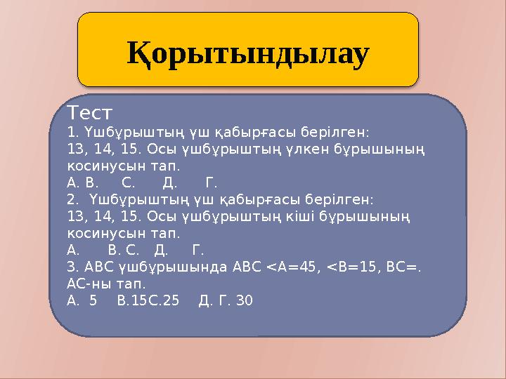 Қорытындылау Тест 1. Үшбұрыштың үш қабырғасы берілген: 13, 14, 15. Осы үшбұрыштың үлкен бұрышының косинусын тап. А. В.