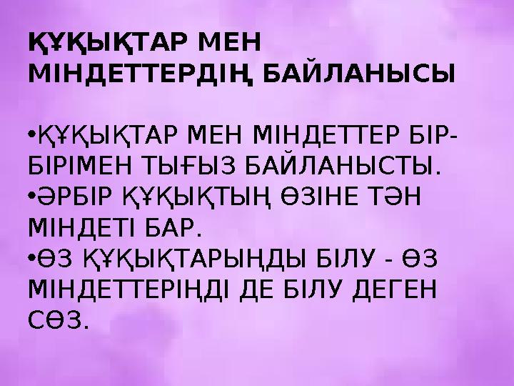 ҚҰҚЫҚТАР МЕН МІНДЕТТЕРДІҢ БАЙЛАНЫСЫ •ҚҰҚЫҚТАР МЕН МІНДЕТТЕР БІР- БІРІМЕН ТЫҒЫЗ БАЙЛАНЫСТЫ. •ӘРБІР ҚҰҚЫҚТЫҢ ӨЗІНЕ ТӘН МІНДЕТІ Б