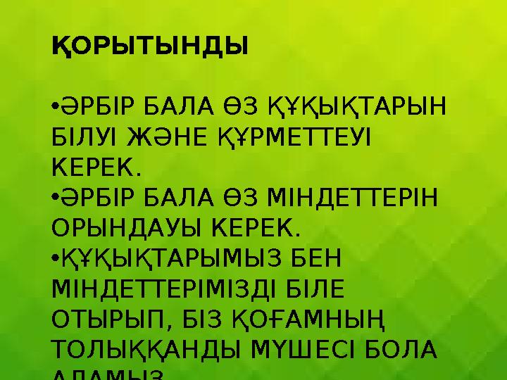 ҚОРЫТЫНДЫ •ӘРБІР БАЛА ӨЗ ҚҰҚЫҚТАРЫН БІЛУІ ЖӘНЕ ҚҰРМЕТТЕУІ КЕРЕК. •ӘРБІР БАЛА ӨЗ МІНДЕТТЕРІН ОРЫНДАУЫ КЕРЕК. •ҚҰҚЫҚТАРЫМЫЗ БЕН