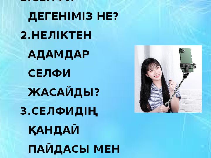 1.СЕЛФИ ДЕГЕНІМІЗ НЕ? 2.НЕЛІКТЕН АДАМДАР СЕЛФИ ЖАСАЙДЫ? 3.СЕЛФИДІҢ ҚАНДАЙ ПАЙДАСЫ МЕН ЗИЯНЫ БАР?