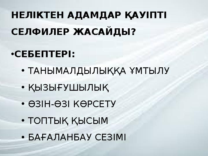 НЕЛІКТЕН АДАМДАР ҚАУІПТІ СЕЛФИЛЕР ЖАСАЙДЫ? •СЕБЕПТЕРІ: •ТАНЫМАЛДЫЛЫҚҚА ҰМТЫЛУ •ҚЫЗЫҒУШЫЛЫҚ •ӨЗІН-ӨЗІ КӨРСЕТУ •ТОПТЫҚ ҚЫСЫМ •БА