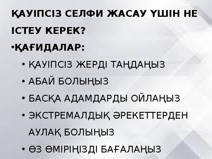 ҚАУІПСІЗ СЕЛФИ ЖАСАУ ҮШІН НЕ ІСТЕУ КЕРЕК? •ҚАҒИДАЛАР: •ҚАУІПСІЗ ЖЕРДІ ТАҢДАҢЫЗ •АБАЙ БОЛЫҢЫЗ •БАСҚА АДАМДАРДЫ ОЙЛАҢЫЗ •ЭКСТРЕМ