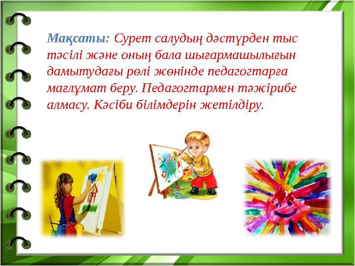 • Мақсаты: Сурет салудың дәстүрден тыс тәсілі және оның бала шығармашылығын дамытудағы рөлі жөнінде педагогтарға мағлұмат бе