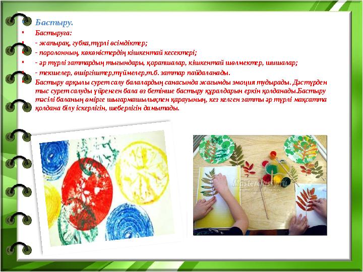 •Бастыру. •Бастыруға: •- жапырақ, губка,түрлі өсімдіктер; •- поролонның, көкөністердің кішкентай кесектері; •- әр түрлі заттарды