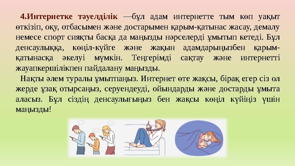 4.Интернетке тәуелділік —бұл адам интернетте тым көп уақыт өткізіп, оқу, отбасымен және достарымен қарым-қатынас жасау, демалу