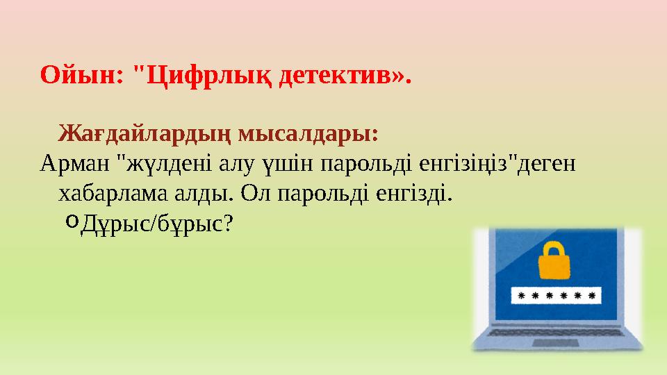 Ойын: "Цифрлық детектив». Жағдайлардың мысалдары: Арман "жүлдені алу үшін парольді енгізіңіз"деген хабарлама алды. Ол парольді