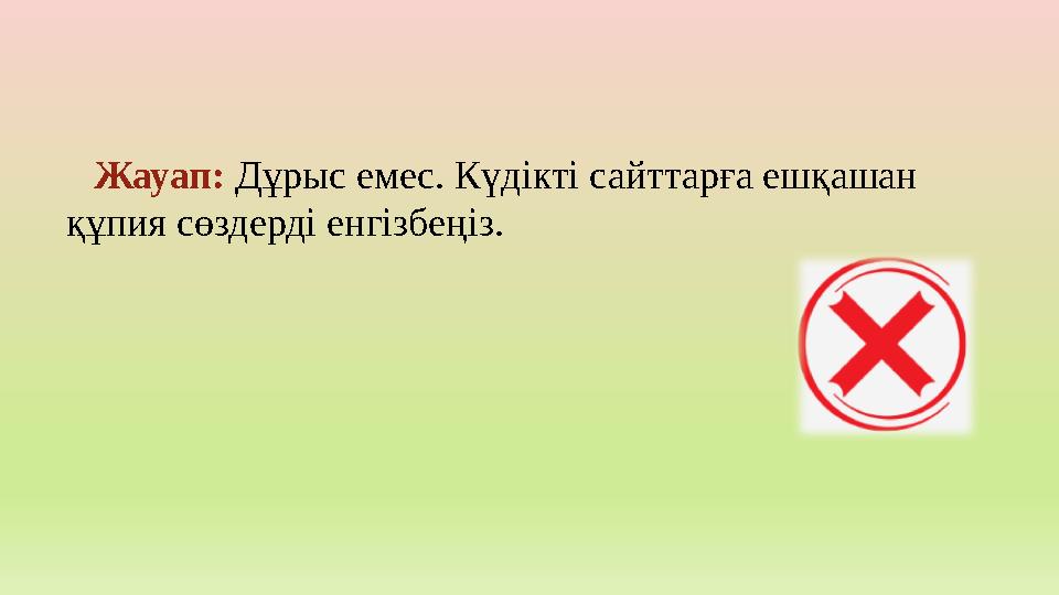Жауап: Дұрыс емес. Күдікті сайттарға ешқашан құпия сөздерді енгізбеңіз.