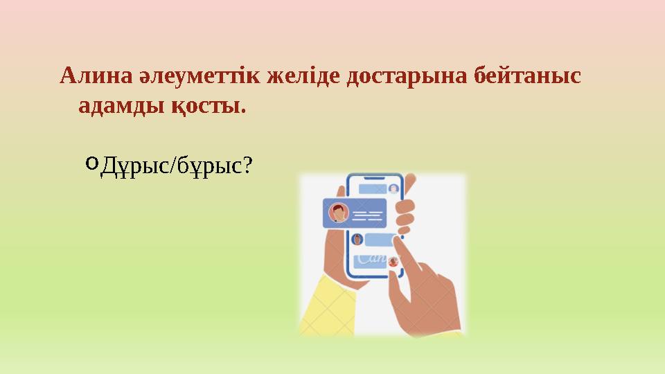 Алина әлеуметтік желіде достарына бейтаныс адамды қосты. oДұрыс/бұрыс?
