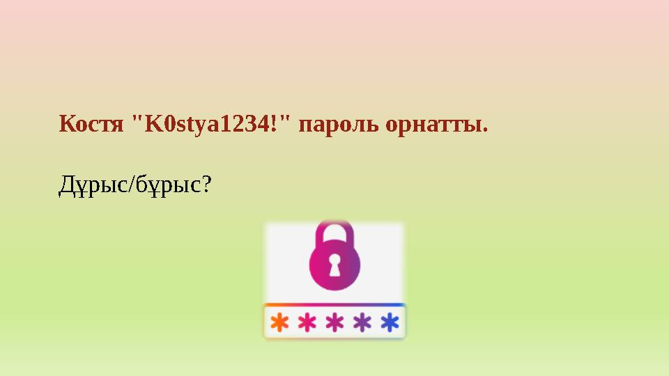 Костя "K0stya1234!" пароль орнатты. Дұрыс/бұрыс?