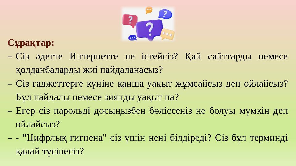 Сұрақтар: ₋Сіз әдетте Интернетте не істейсіз? Қай сайттарды немесе қолданбаларды жиі пайдаланасыз? ₋Сіз гаджеттерге күніне қанш