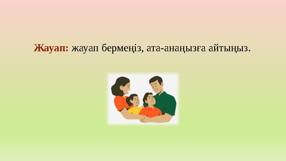 Жауап: жауап бермеңіз, ата-анаңызға айтыңыз.
