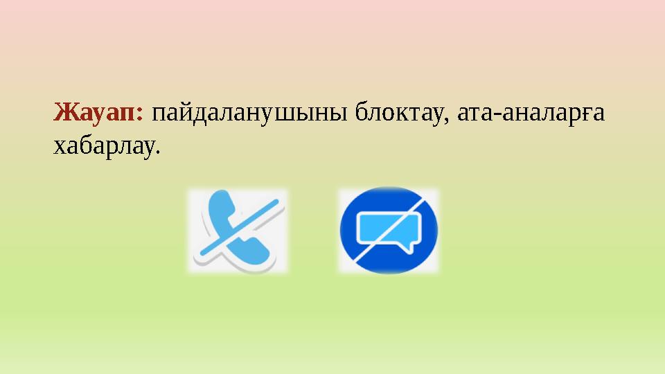Жауап: пайдаланушыны блоктау, ата-аналарға хабарлау.