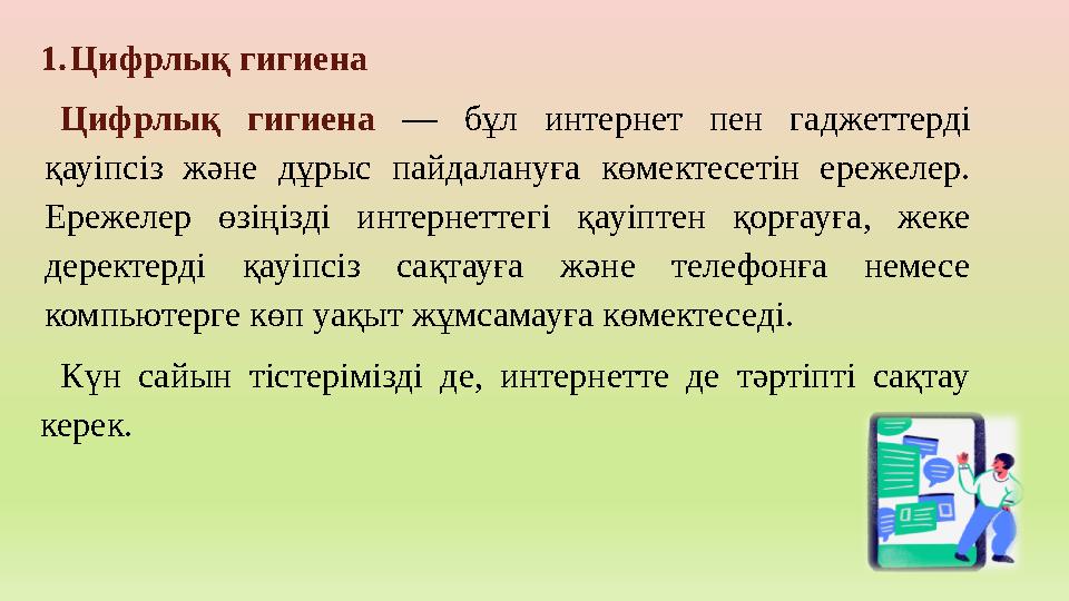 1.Цифрлық гигиена Цифрлық гигиена — бұл интернет пен гаджеттерді қауіпсіз және дұрыс пайдалануға көмектесетін ережелер. Ережел