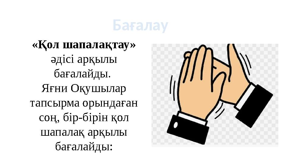 Бағалау «Қол шапалақтау» әдісі арқылы бағалайды. Яғни Оқушылар тапсырма орындаған соң, бір-бірін қол шапалақ арқылы бағал