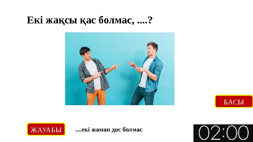 ЖАУАБЫ ....екі жаман дос болмас БАСЫ Екі жақсы қас болмас, ....?