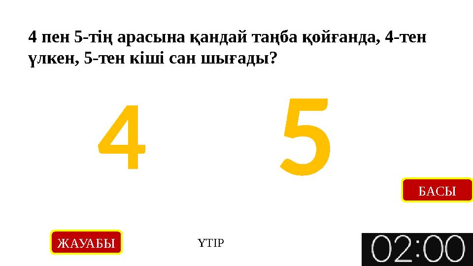 ЖАУАБЫ ҮТІР БАСЫ 4 пен 5-тің арасына қандай таңба қойғанда, 4-тен үлкен, 5-тен кіші сан шығады? 54