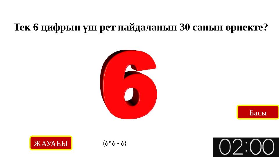 Тек 6 цифрын үш рет пайдаланып 30 санын өрнекте? ЖАУАБЫ (6*6 - 6) Басы