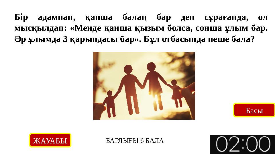 Бір адамнан, қанша балаң бар деп сұрағанда, ол мысқылдап: «Менде қанша қызым болса, сонша ұлым бар. Әр ұлымда 3 қарындасы бар»