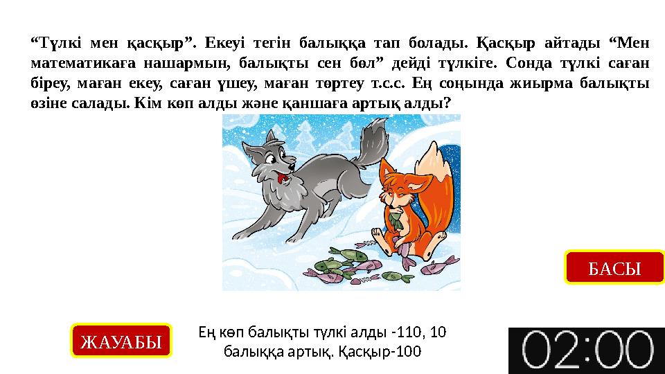 “Түлкі мен қасқыр”. Екеуі тегін балыққа тап болады. Қасқыр айтады “Мен математикаға нашармын, балықты сен бөл” дейді түлкіге. С