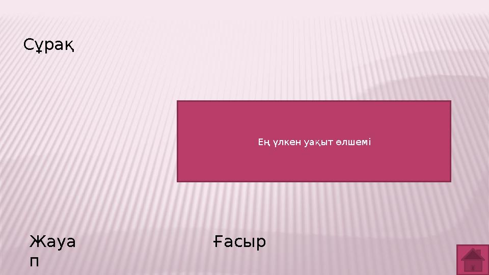 Сұрақ Жауа п Ғасыр Ең үлкен уақыт өлшемі