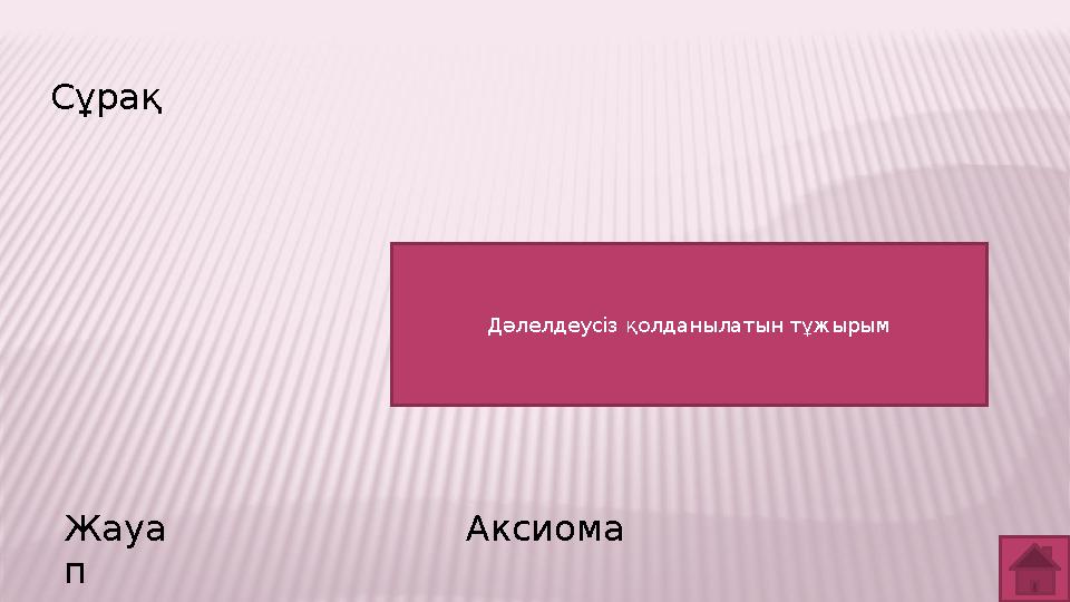 Сұрақ Жауа п Аксиома Дәлелдеусіз қолданылатын тұжырым