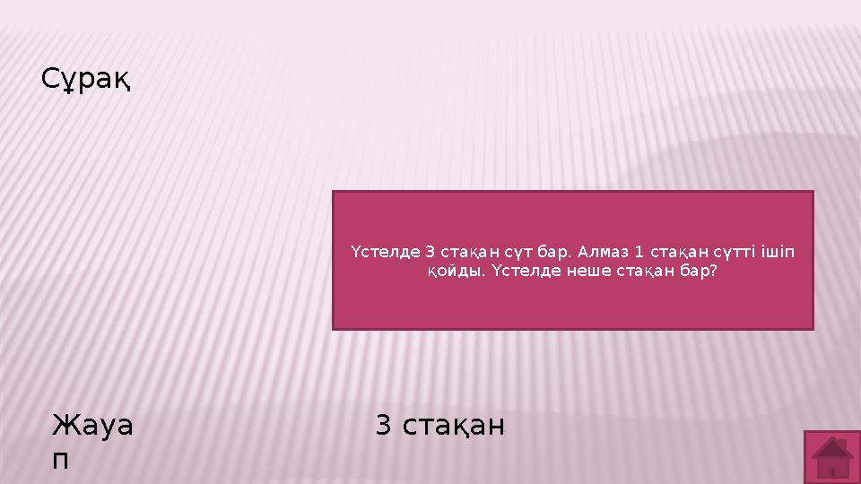 Сұрақ Жауа п 3 стақан Үстелде 3 стақан сүт бар. Алмаз 1 стақан сүтті ішіп қойды. Үстелде неше стақан бар?