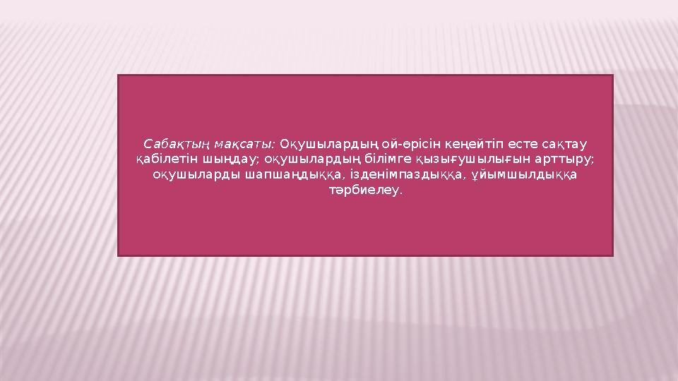 Сабақтың мақсаты: Оқушылардың ой-өрісін кеңейтіп есте сақтау қабілетін шыңдау; оқушылардың білімге қызығушылығын арттыру; оқуш