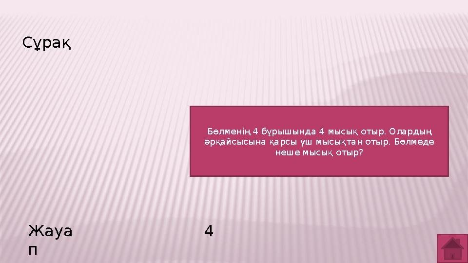 Сұрақ Жауа п 4 Бөлменің 4 бұрышында 4 мысық отыр. Олардың әрқайсысына қарсы үш мысықтан отыр. Бөлмеде неше мысық отыр?