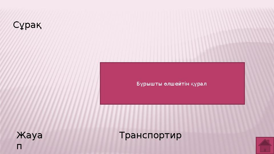 Сұрақ Жауа п Транспортир Бұрышты өлшейтін құрал