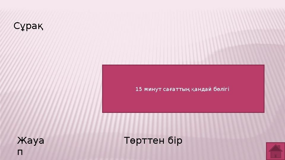 Сұрақ Жауа п Төрттен бір 15 минут сағаттың қандай бөлігі