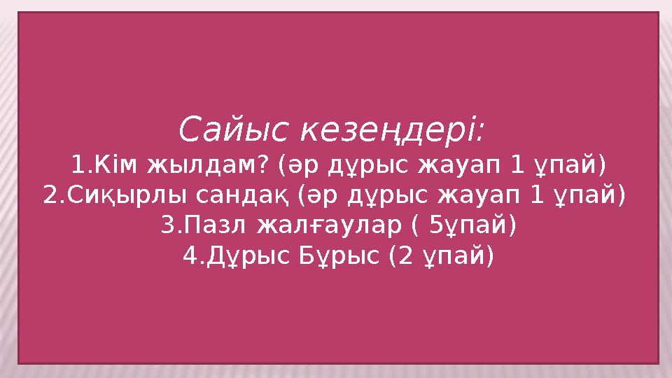 Сайыс кезеңдері: 1.Кім жылдам? (әр дұрыс жауап 1 ұпай) 2.Сиқырлы сандақ (әр дұрыс жауап 1 ұпай) 3.Пазл жалғаулар ( 5ұпай) 4.Дұ