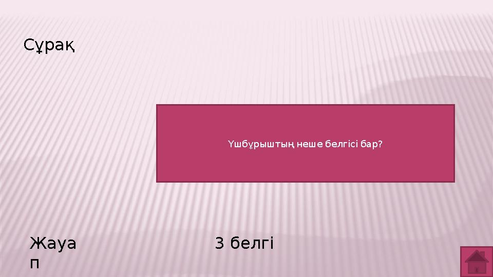 Сұрақ Жауа п 3 белгі Үшбұрыштың неше белгісі бар?
