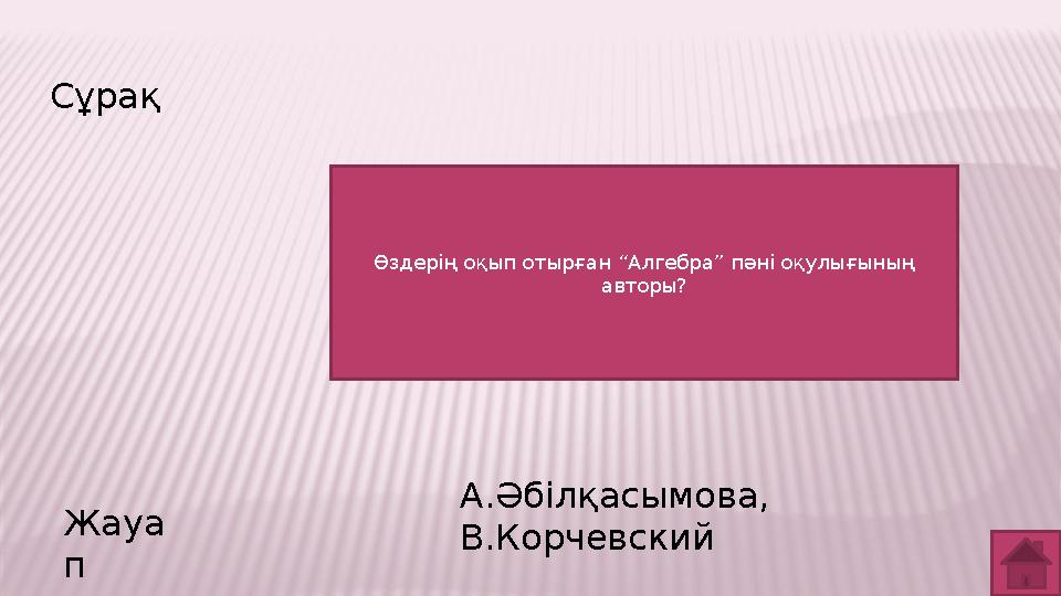Сұрақ Жауа п А.Әбілқасымова, В.Корчевский Өздерің оқып отырған “Алгебра” пәні оқулығының авторы?