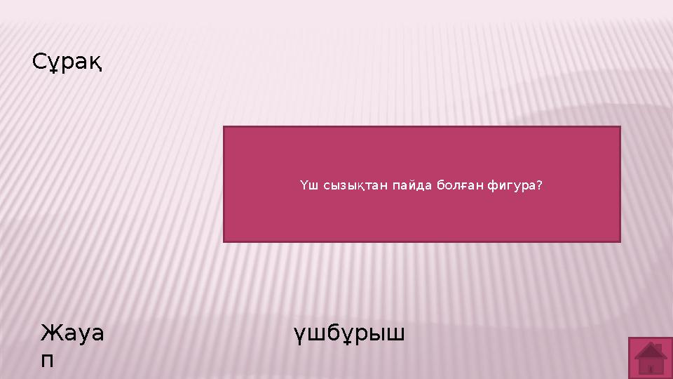 Сұрақ Жауа п үшбұрыш Үш сызықтан пайда болған фигура?