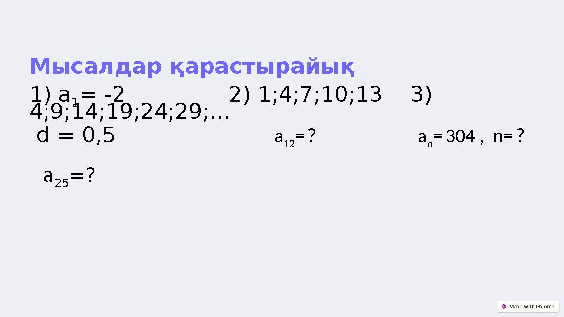 Мысалдар қарастырайық 1) a 1 = -2 2) 1;4;7;10;13 3) 4;9;14;19;24;29;... d = 0,5